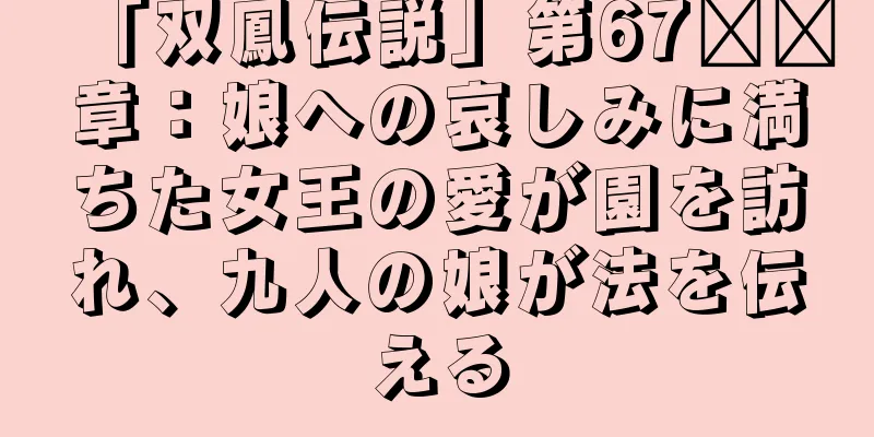 「双鳳伝説」第67​​章：娘への哀しみに満ちた女王の愛が園を訪れ、九人の娘が法を伝える