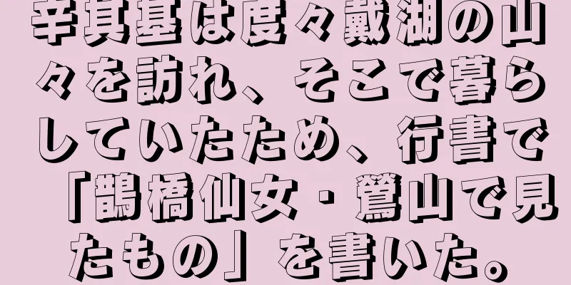辛其基は度々戴湖の山々を訪れ、そこで暮らしていたため、行書で「鵲橋仙女・鶯山で見たもの」を書いた。