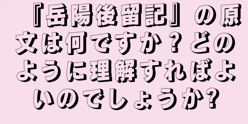 『岳陽後留記』の原文は何ですか？どのように理解すればよいのでしょうか?