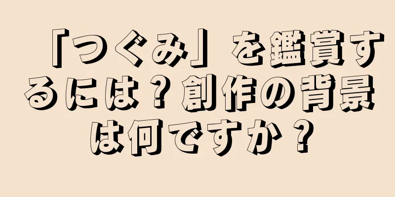 「つぐみ」を鑑賞するには？創作の背景は何ですか？