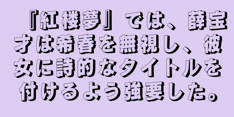 『紅楼夢』では、薛宝才は希春を無視し、彼女に詩的なタイトルを付けるよう強要した。