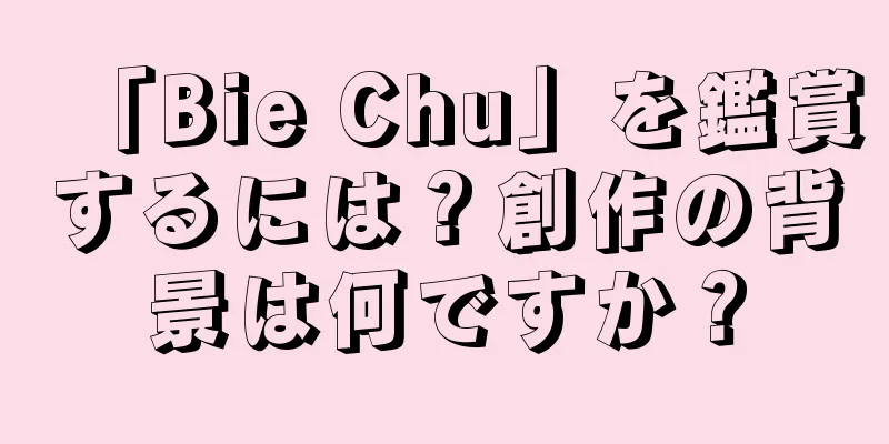 「Bie Chu」を鑑賞するには？創作の背景は何ですか？