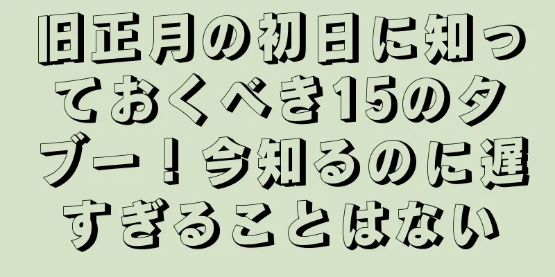 旧正月の初日に知っておくべき15のタブー！今知るのに遅すぎることはない