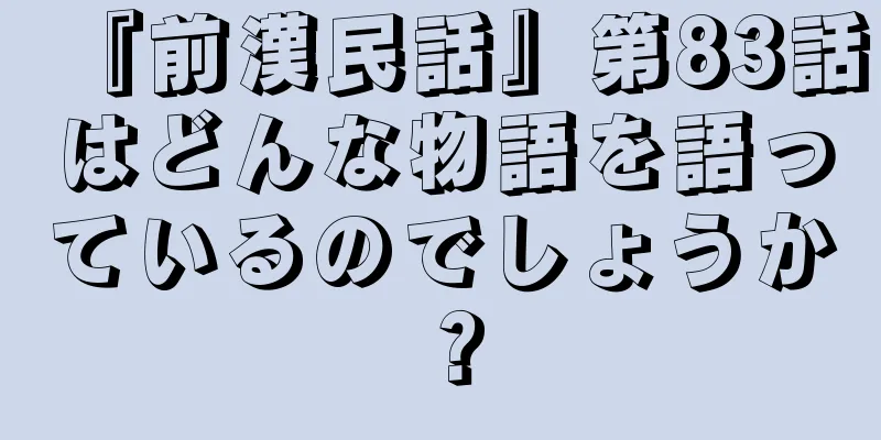 『前漢民話』第83話はどんな物語を語っているのでしょうか？