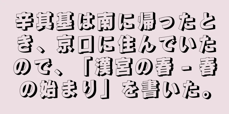 辛其基は南に帰ったとき、京口に住んでいたので、「漢宮の春 - 春の始まり」を書いた。