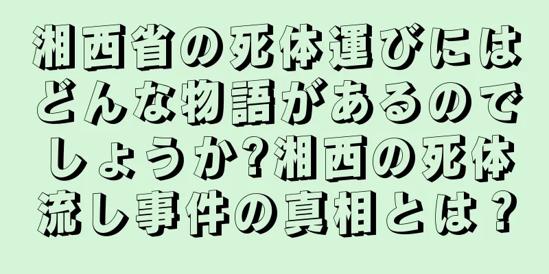 湘西省の死体運びにはどんな物語があるのでしょうか?湘西の死体流し事件の真相とは？