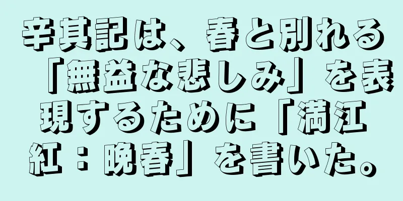 辛其記は、春と別れる「無益な悲しみ」を表現するために「満江紅：晩春」を書いた。