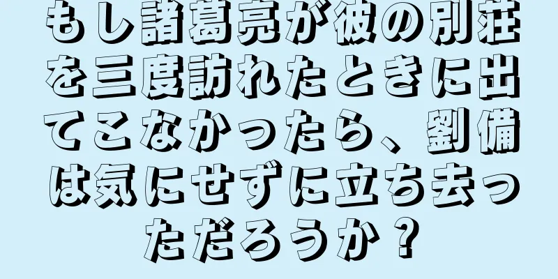 もし諸葛亮が彼の別荘を三度訪れたときに出てこなかったら、劉備は気にせずに立ち去っただろうか？