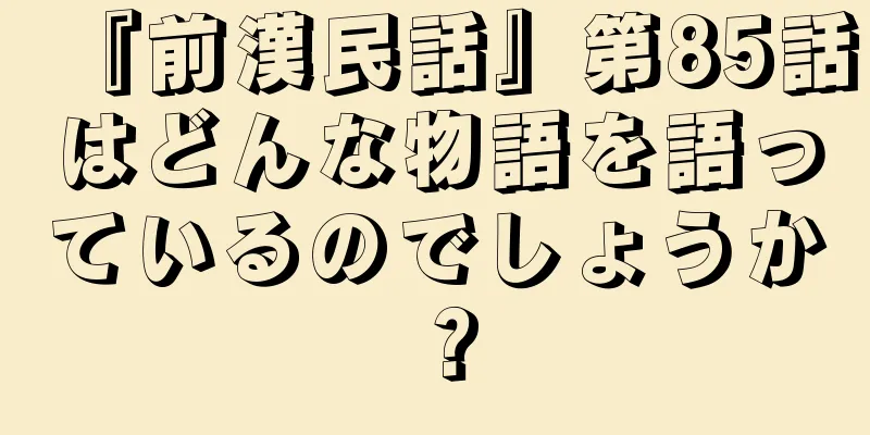 『前漢民話』第85話はどんな物語を語っているのでしょうか？