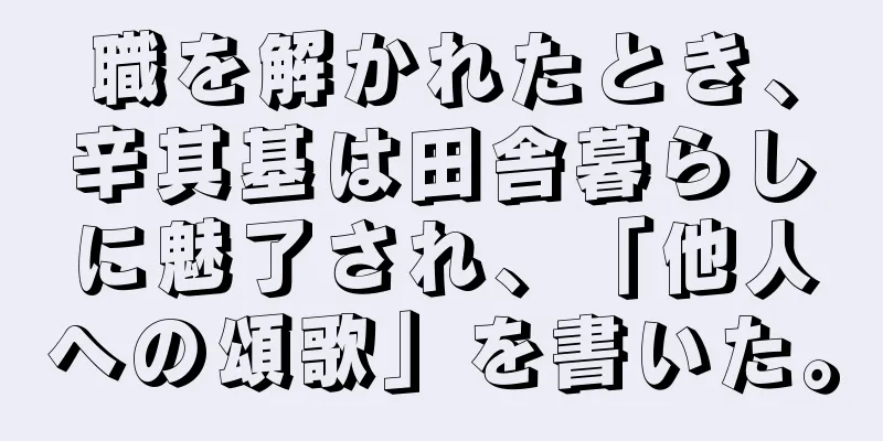 職を解かれたとき、辛其基は田舎暮らしに魅了され、「他人への頌歌」を書いた。