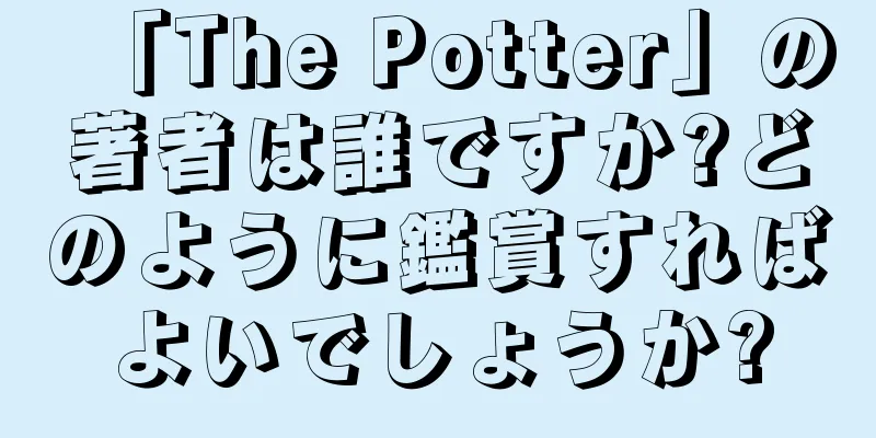 「The Potter」の著者は誰ですか?どのように鑑賞すればよいでしょうか?