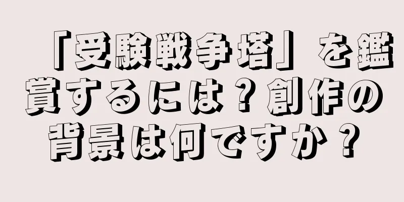 「受験戦争塔」を鑑賞するには？創作の背景は何ですか？