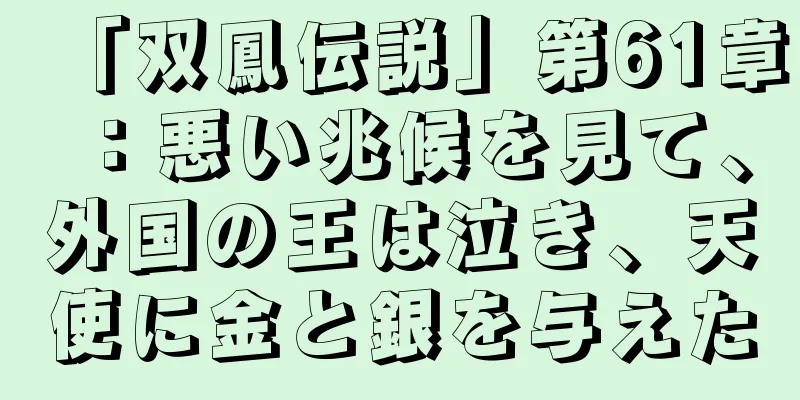 「双鳳伝説」第61章：悪い兆候を見て、外国の王は泣き、天使に金と銀を与えた
