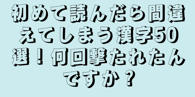 初めて読んだら間違えてしまう漢字50選！何回撃たれたんですか？