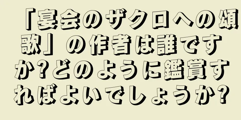 「宴会のザクロへの頌歌」の作者は誰ですか?どのように鑑賞すればよいでしょうか?