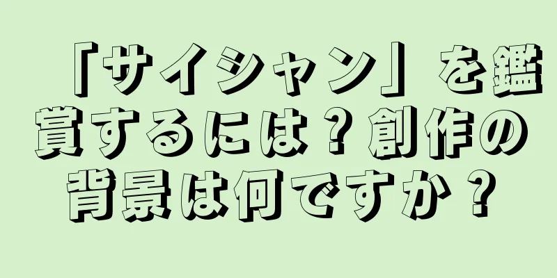 「サイシャン」を鑑賞するには？創作の背景は何ですか？