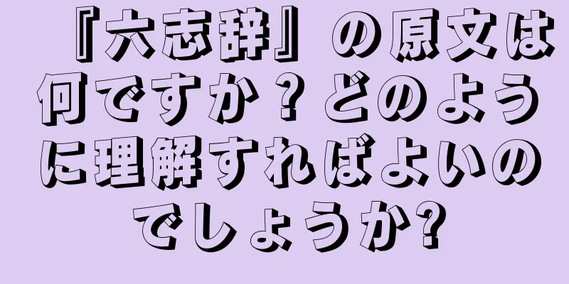 『六志辞』の原文は何ですか？どのように理解すればよいのでしょうか?