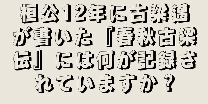 桓公12年に古梁邁が書いた『春秋古梁伝』には何が記録されていますか？