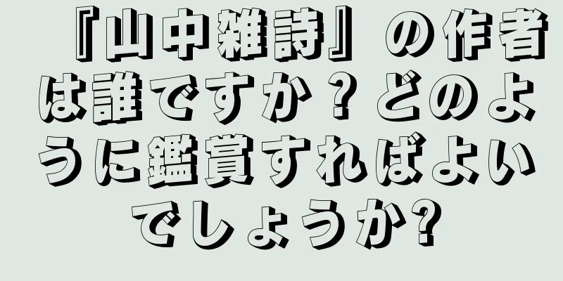 『山中雑詩』の作者は誰ですか？どのように鑑賞すればよいでしょうか?