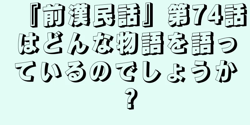 『前漢民話』第74話はどんな物語を語っているのでしょうか？