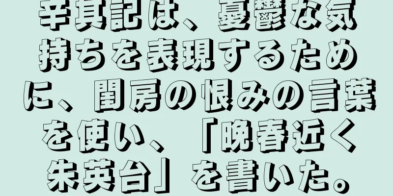 辛其記は、憂鬱な気持ちを表現するために、閨房の恨みの言葉を使い、「晩春近く朱英台」を書いた。