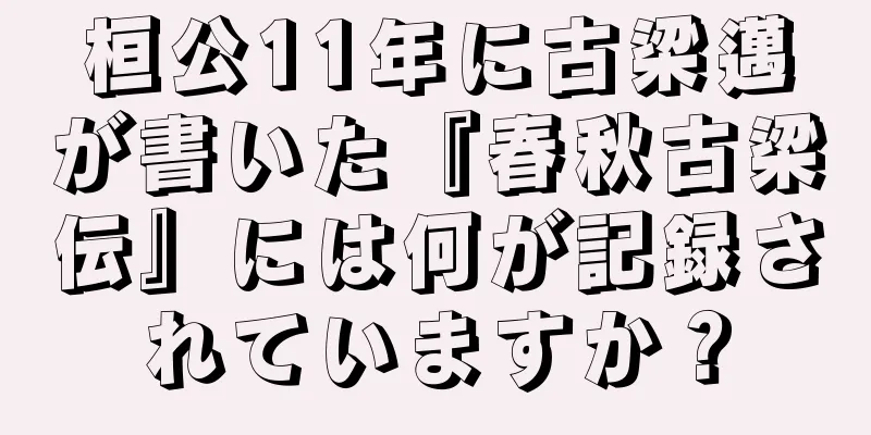 桓公11年に古梁邁が書いた『春秋古梁伝』には何が記録されていますか？