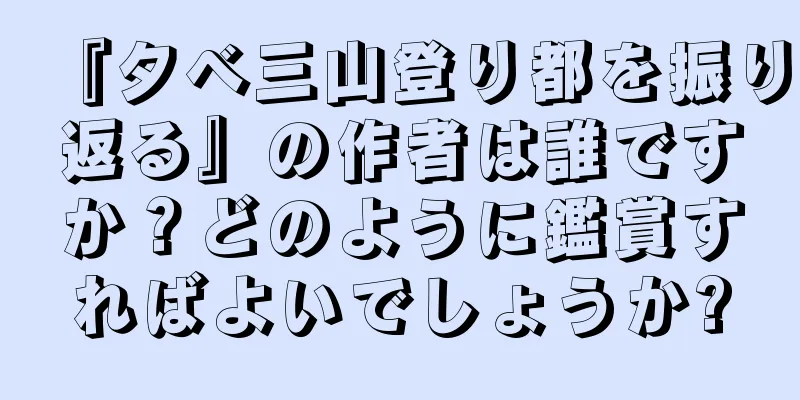 『夕べ三山登り都を振り返る』の作者は誰ですか？どのように鑑賞すればよいでしょうか?