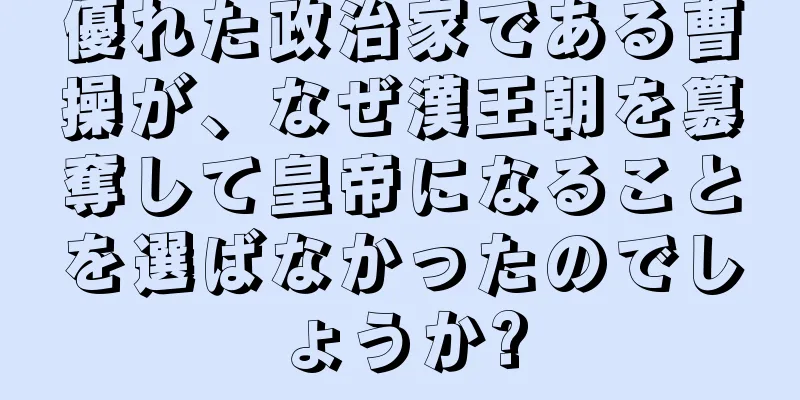 優れた政治家である曹操が、なぜ漢王朝を簒奪して皇帝になることを選ばなかったのでしょうか?