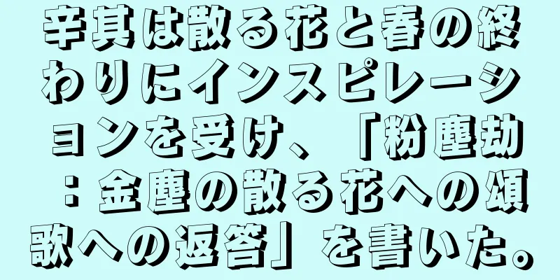 辛其は散る花と春の終わりにインスピレーションを受け、「粉塵劫：金塵の散る花への頌歌への返答」を書いた。