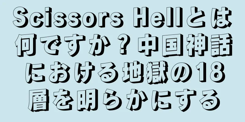 Scissors Hellとは何ですか？中国神話における地獄の18層を明らかにする