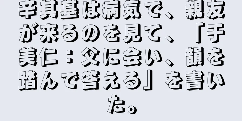 辛其基は病気で、親友が来るのを見て、「于美仁：父に会い、韻を踏んで答える」を書いた。