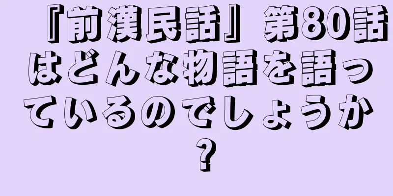 『前漢民話』第80話はどんな物語を語っているのでしょうか？