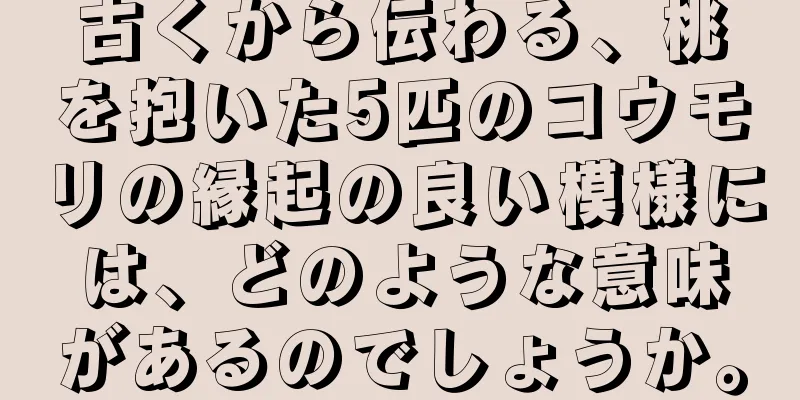 古くから伝わる、桃を抱いた5匹のコウモリの縁起の良い模様には、どのような意味があるのでしょうか。