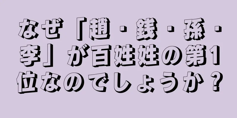 なぜ「趙・銭・孫・李」が百姓姓の第1位なのでしょうか？