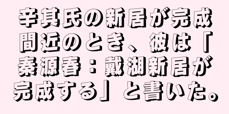 辛其氏の新居が完成間近のとき、彼は「秦源春：戴湖新居が完成する」と書いた。