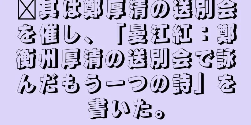 鑫其は鄭厚清の送別会を催し、「曼江紅：鄭衡州厚清の送別会で詠んだもう一つの詩」を書いた。