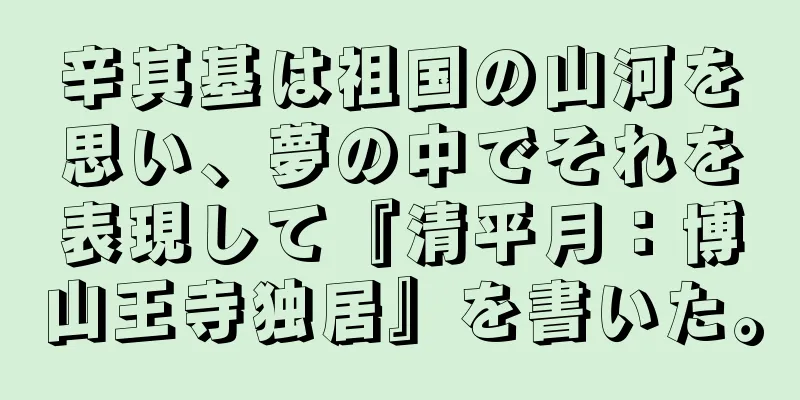 辛其基は祖国の山河を思い、夢の中でそれを表現して『清平月：博山王寺独居』を書いた。