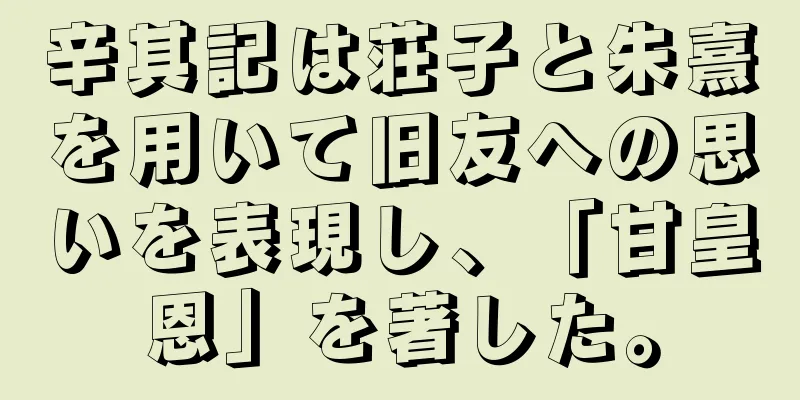 辛其記は荘子と朱熹を用いて旧友への思いを表現し、「甘皇恩」を著した。