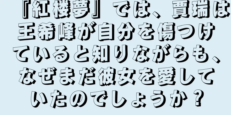 『紅楼夢』では、賈瑞は王希峰が自分を傷つけていると知りながらも、なぜまだ彼女を愛していたのでしょうか？