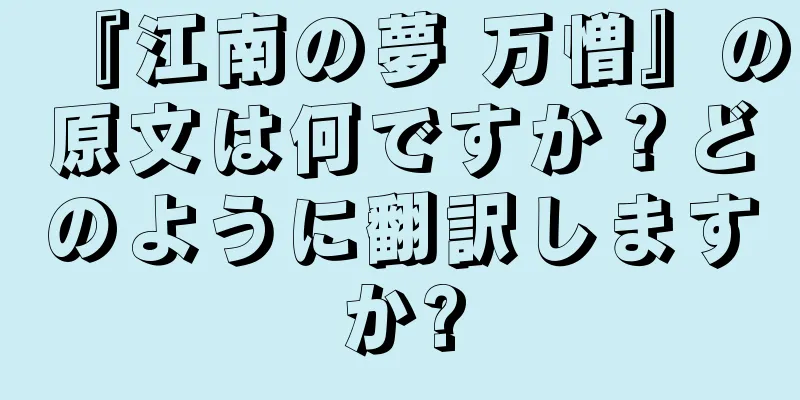 『江南の夢 万憎』の原文は何ですか？どのように翻訳しますか?