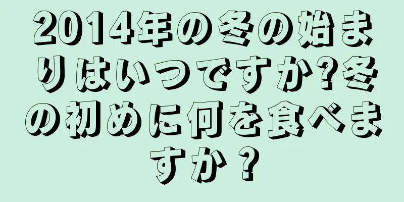 2014年の冬の始まりはいつですか?冬の初めに何を食べますか？