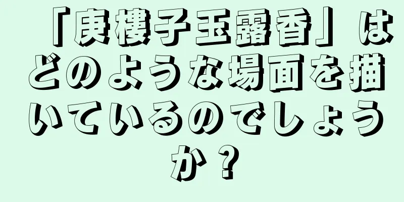 「庚樓子玉露香」はどのような場面を描いているのでしょうか？