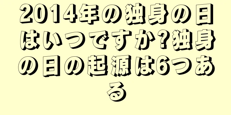 2014年の独身の日はいつですか?独身の日の起源は6つある