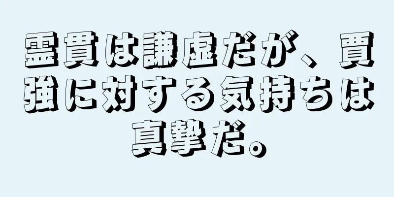 霊貫は謙虚だが、賈強に対する気持ちは真摯だ。