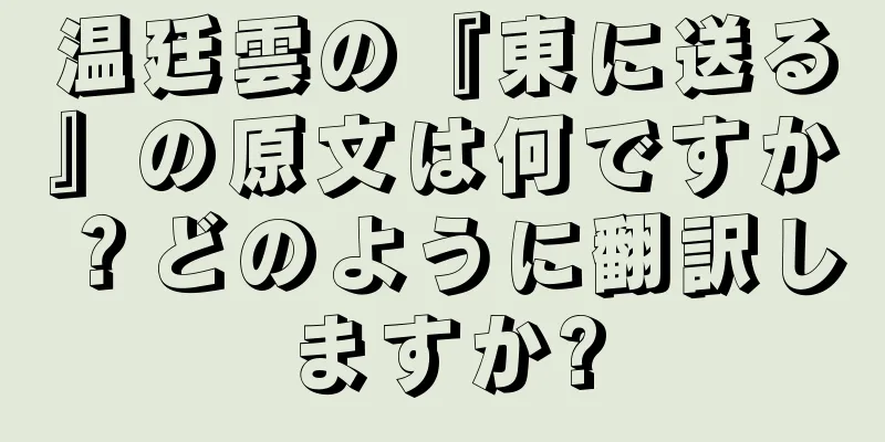 温廷雲の『東に送る』の原文は何ですか？どのように翻訳しますか?
