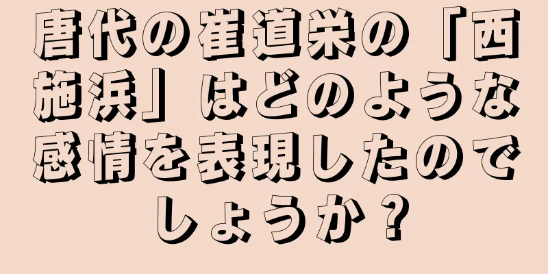 唐代の崔道栄の「西施浜」はどのような感情を表現したのでしょうか？