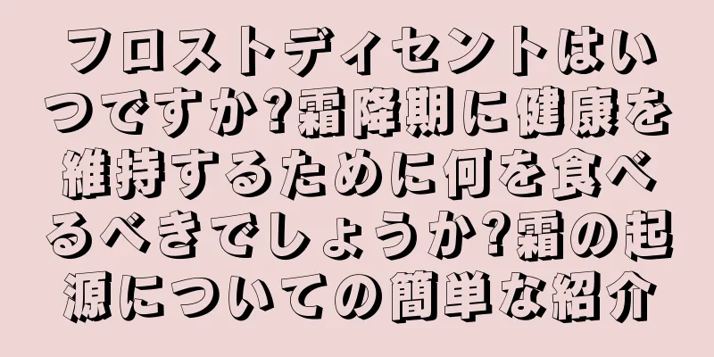 フロストディセントはいつですか?霜降期に健康を維持するために何を食べるべきでしょうか?霜の起源についての簡単な紹介