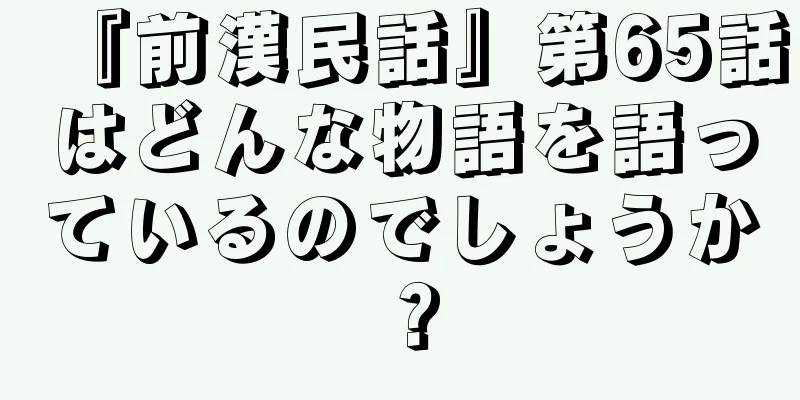 『前漢民話』第65話はどんな物語を語っているのでしょうか？