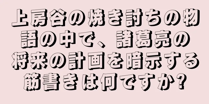 上房谷の焼き討ちの物語の中で、諸葛亮の将来の計画を暗示する筋書きは何ですか?