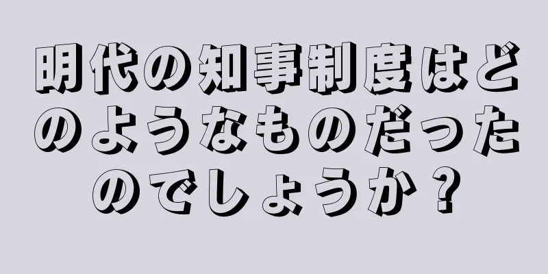 明代の知事制度はどのようなものだったのでしょうか？